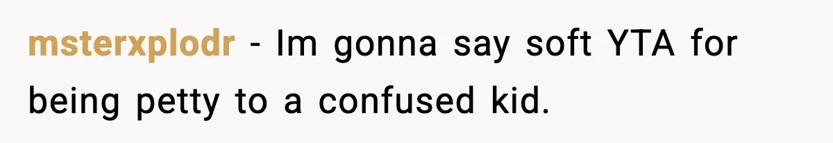 msterxplodr − Im gonna say soft YTA for being petty to a confused kid.