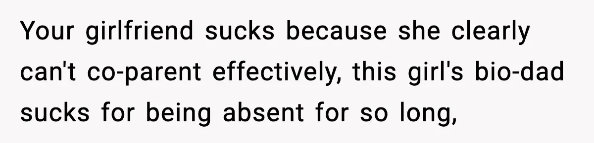 Your girlfriend sucks because she clearly can't co-parent effectively, this girl's bio-dad sucks for being absent for so long,