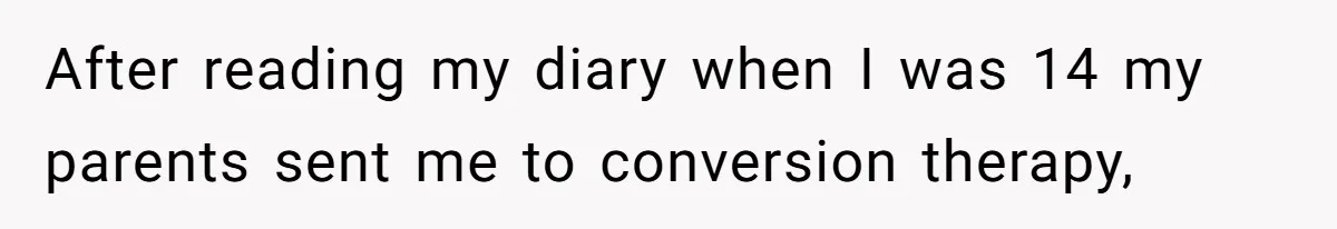 After reading my diary when I was 14 my parents sent me to conversion therapy,