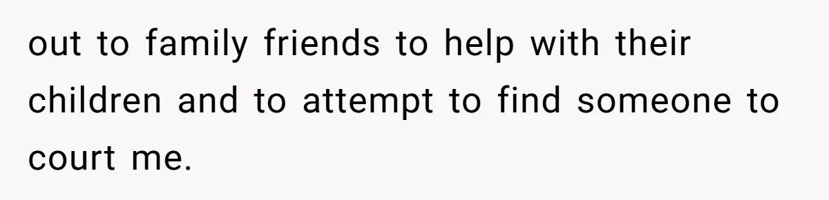out to family friends to help with their children and to attempt to find someone to court me.