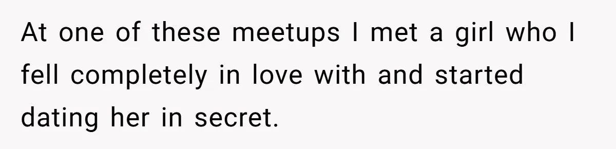 At one of these meetups I met a girl who I fell completely in love with and started dating her in secret.