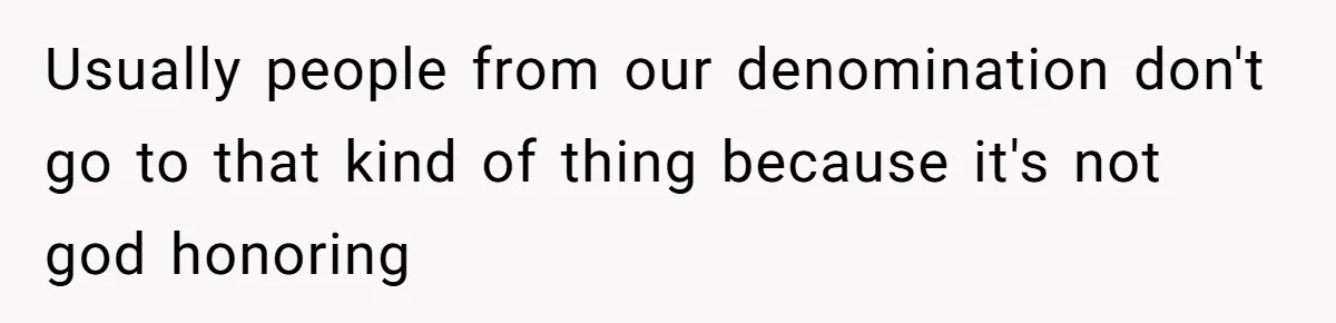 Usually people from our denomination don't go to that kind of thing because it's not god honoring