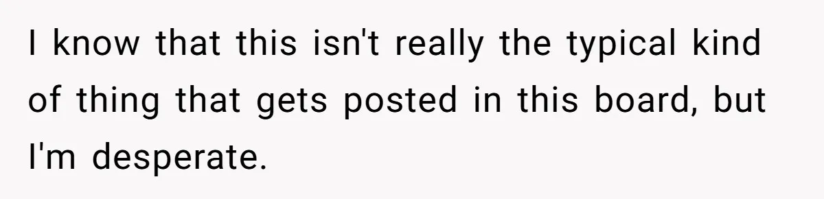 I know that this isn't really the typical kind of thing that gets posted in this board, but I'm desperate.