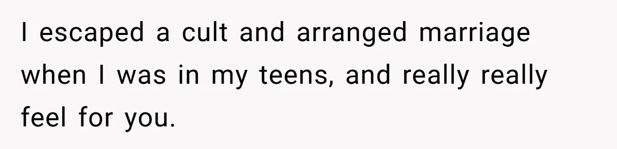 I escaped a cult and arranged marriage when I was in my teens, and really really feel for you.