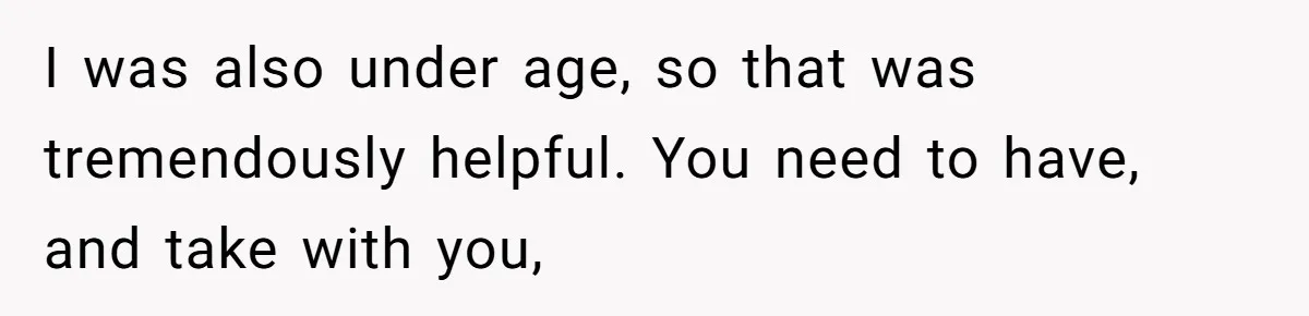 I was also under age, so that was tremendously helpful. You need to have, and take with you,