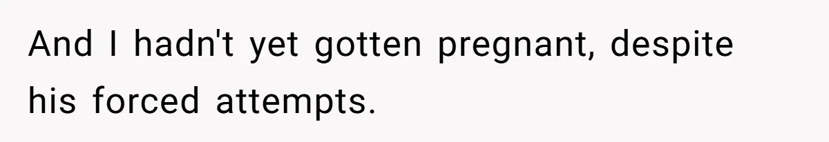 And I hadn't yet gotten pregnant, despite his forced attempts.