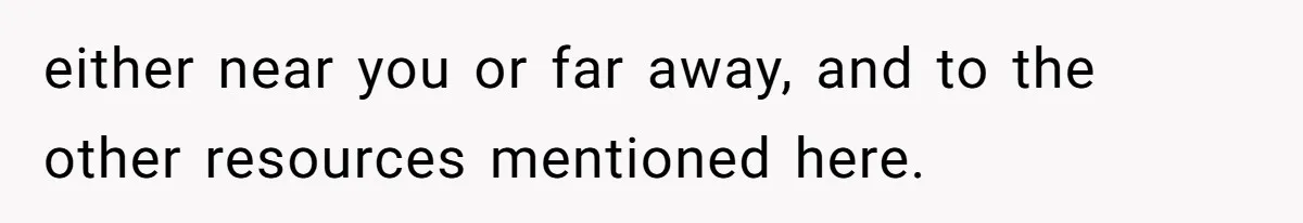 either near you or far away, and to the other resources mentioned here.