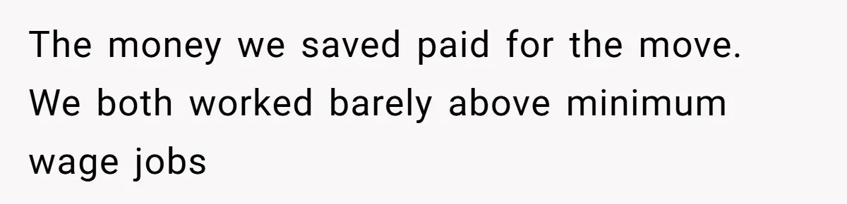 The money we saved paid for the move. We both worked barely above minimum wage jobs