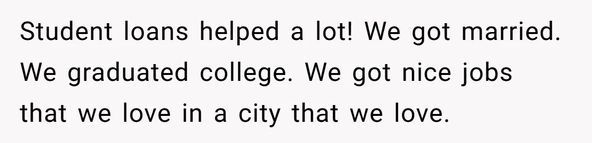 Student loans helped a lot! We got married. We graduated college. We got nice jobs that we love in a city that we love.