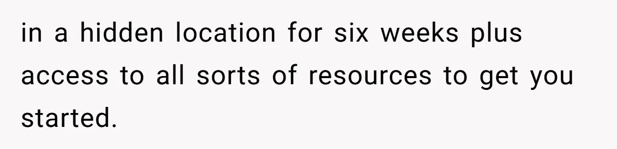 in a hidden location for six weeks plus access to all sorts of resources to get you started.