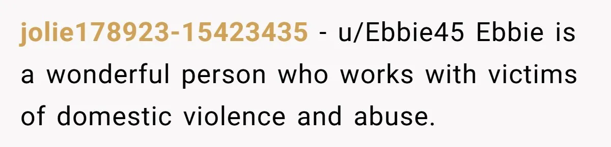 jolie178923-15423435 − u/Ebbie45 Ebbie is a wonderful person who works with victims of domestic violence and abuse.
