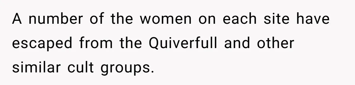 A number of the women on each site have escaped from the Quiverfull and other similar cult groups.