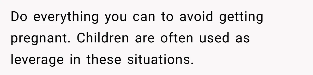 Do everything you can to avoid getting pregnant. Children are often used as leverage in these situations.