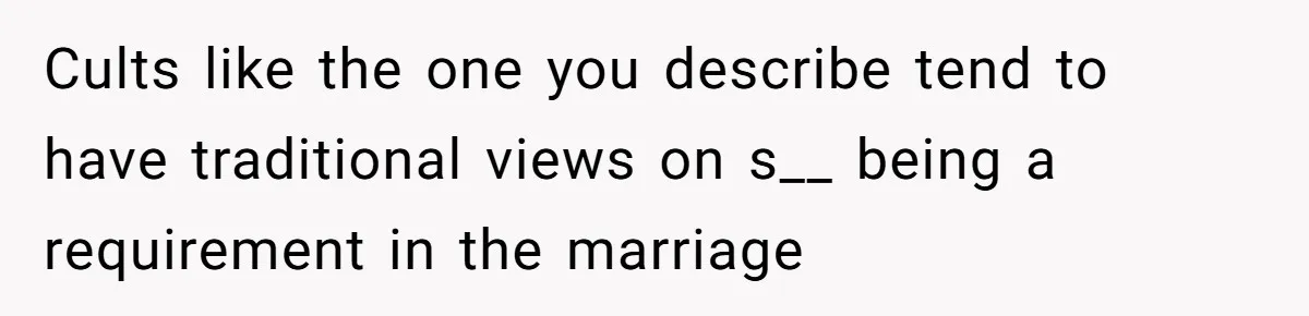Cults like the one you describe tend to have traditional views on s__ being a requirement in the marriage