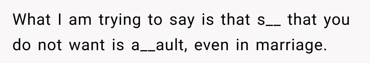 What I am trying to say is that s__ that you do not want is a__ault, even in marriage.