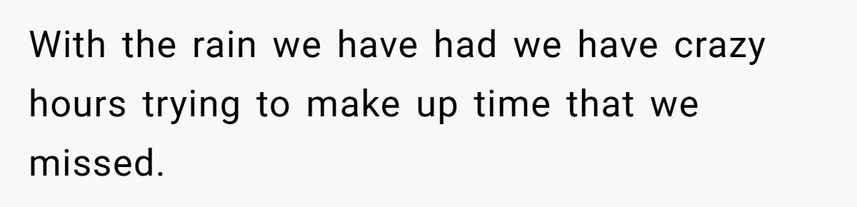 Husband Catches Wife Getting Cozy With Coworker On Their Anniversary, Still Says He Wants To Fix The Marriage With the rain we have had we have crazy hours trying to make up time that we missed.
