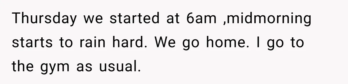 Husband Catches Wife Getting Cozy With Coworker On Their Anniversary, Still Says He Wants To Fix The Marriage Thursday we started at 6am ,midmorning starts to rain hard. We go home. I go to the gym as usual.