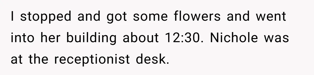Husband Catches Wife Getting Cozy With Coworker On Their Anniversary, Still Says He Wants To Fix The Marriage I stopped and got some flowers and went into her building about 12:30. Nichole was at the receptionist desk.