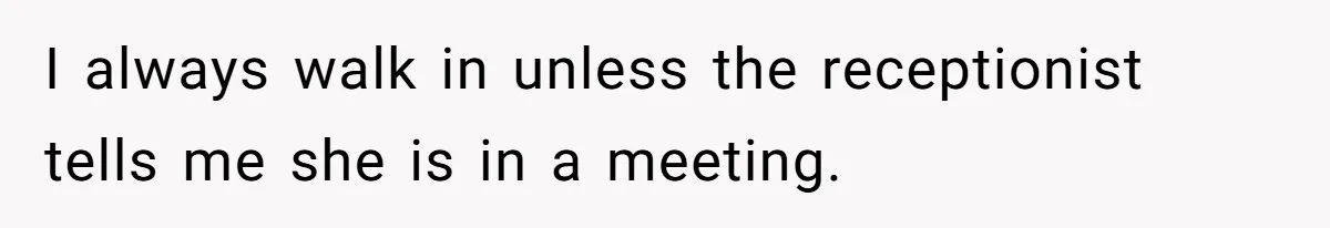 Husband Catches Wife Getting Cozy With Coworker On Their Anniversary, Still Says He Wants To Fix The Marriage I always walk in unless the receptionist tells me she is in a meeting.