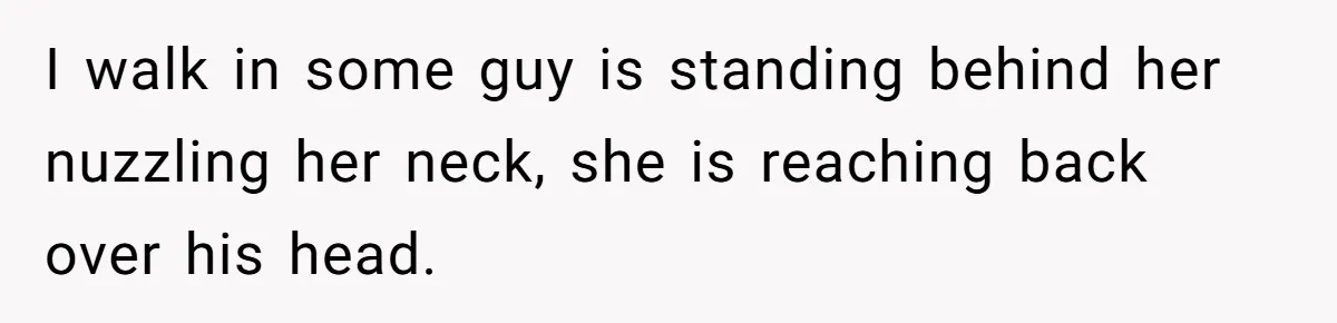 Husband Catches Wife Getting Cozy With Coworker On Their Anniversary, Still Says He Wants To Fix The Marriage I walk in some guy is standing behind her nuzzling her neck, she is reaching back over his head.