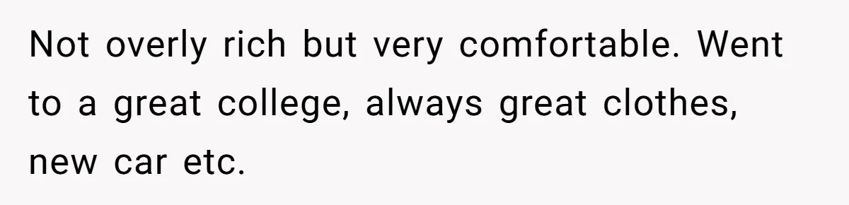 Husband Catches Wife Getting Cozy With Coworker On Their Anniversary, Still Says He Wants To Fix The Marriage Not overly rich but very comfortable. Went to a great college, always great clothes, new car etc.