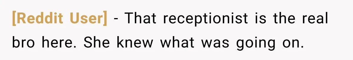 [Reddit User] − That receptionist is the real bro here. She knew what was going on.