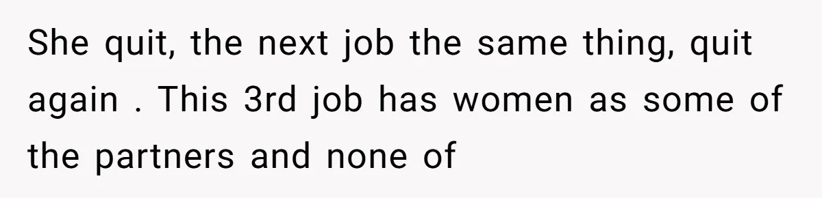 Husband Catches Wife Getting Cozy With Coworker On Their Anniversary, Still Says He Wants To Fix The Marriage She quit, the next job the same thing, quit again . This 3rd job has women as some of the partners and none of