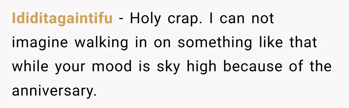 Husband Catches Wife Getting Cozy With Coworker On Their Anniversary, Still Says He Wants To Fix The Marriage Ididitagaintifu − Holy crap. I can not imagine walking in on something like that while your mood is sky high because of the anniversary.
