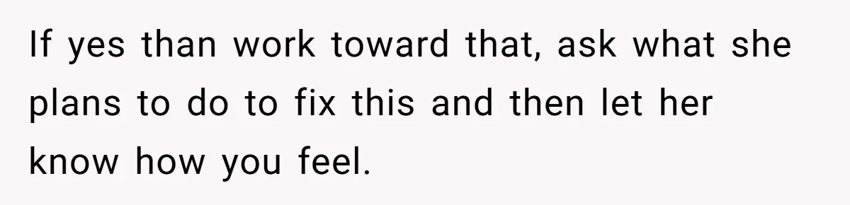 Husband Catches Wife Getting Cozy With Coworker On Their Anniversary, Still Says He Wants To Fix The Marriage If yes than work toward that, ask what she plans to do to fix this and then let her know how you feel.