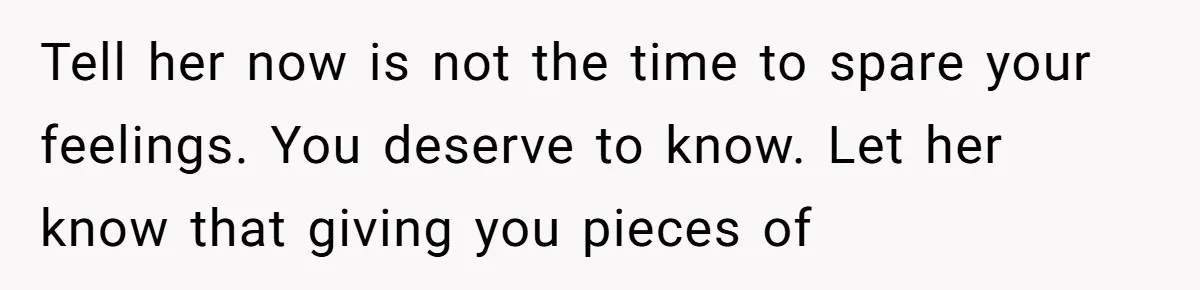 Husband Catches Wife Getting Cozy With Coworker On Their Anniversary, Still Says He Wants To Fix The Marriage Tell her now is not the time to spare your feelings. You deserve to know. Let her know that giving you pieces of