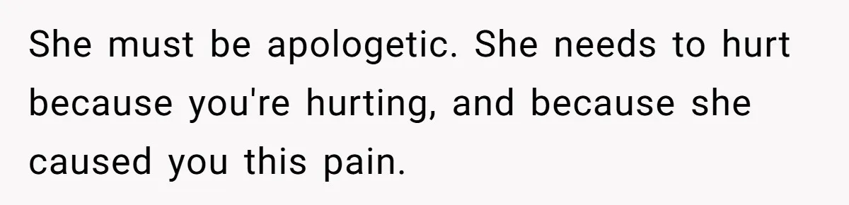 Husband Catches Wife Getting Cozy With Coworker On Their Anniversary, Still Says He Wants To Fix The Marriage She must be apologetic. She needs to hurt because you're hurting, and because she caused you this pain.