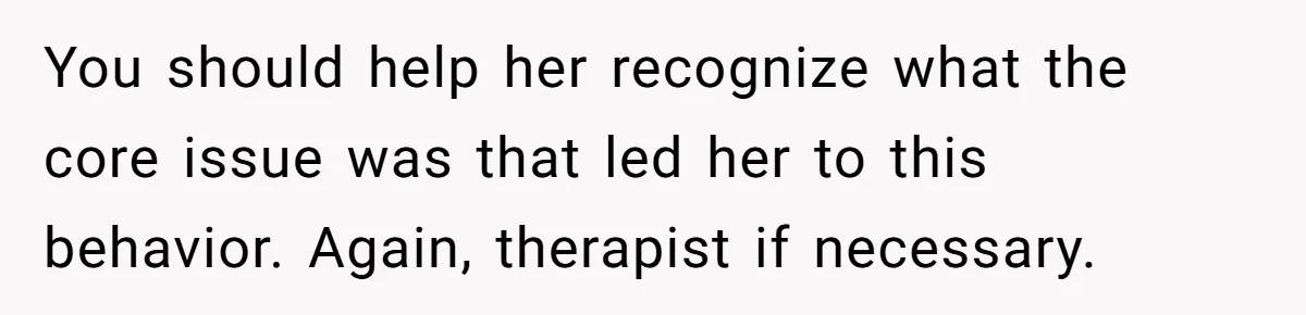 Husband Catches Wife Getting Cozy With Coworker On Their Anniversary, Still Says He Wants To Fix The Marriage You should help her recognize what the core issue was that led her to this behavior. Again, therapist if necessary.
