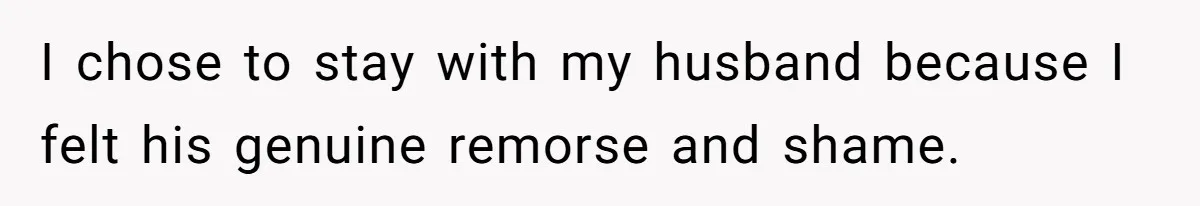Husband Catches Wife Getting Cozy With Coworker On Their Anniversary, Still Says He Wants To Fix The Marriage I chose to stay with my husband because I felt his genuine remorse and shame.