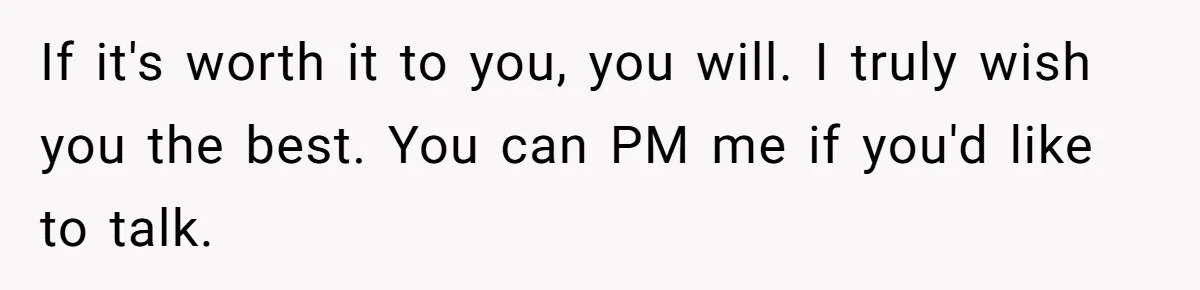 Husband Catches Wife Getting Cozy With Coworker On Their Anniversary, Still Says He Wants To Fix The Marriage If it's worth it to you, you will. I truly wish you the best. You can PM me if you'd like to talk.