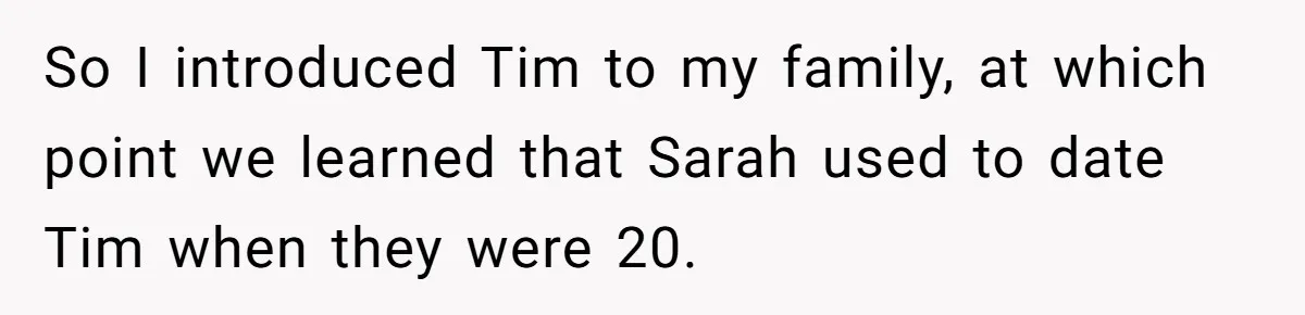 So I introduced Tim to my family, at which point we learned that Sarah used to date Tim when they were 20.
