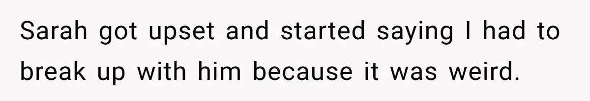 Sarah got upset and started saying I had to break up with him because it was weird.