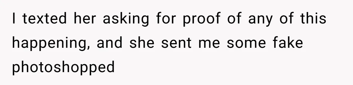 I texted her asking for proof of any of this happening, and she sent me some fake photoshopped