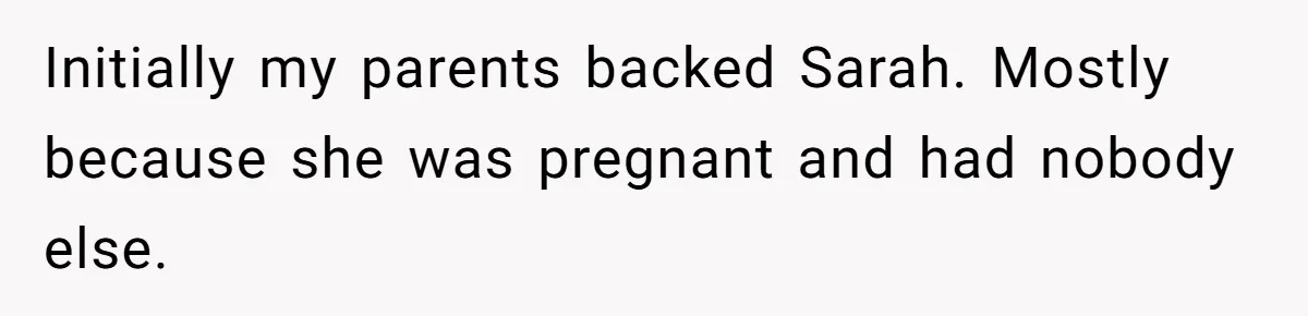 Initially my parents backed Sarah. Mostly because she was pregnant and had nobody else.