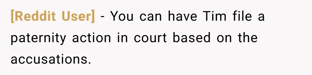 [Reddit User] − You can have Tim file a paternity action in court based on the accusations.