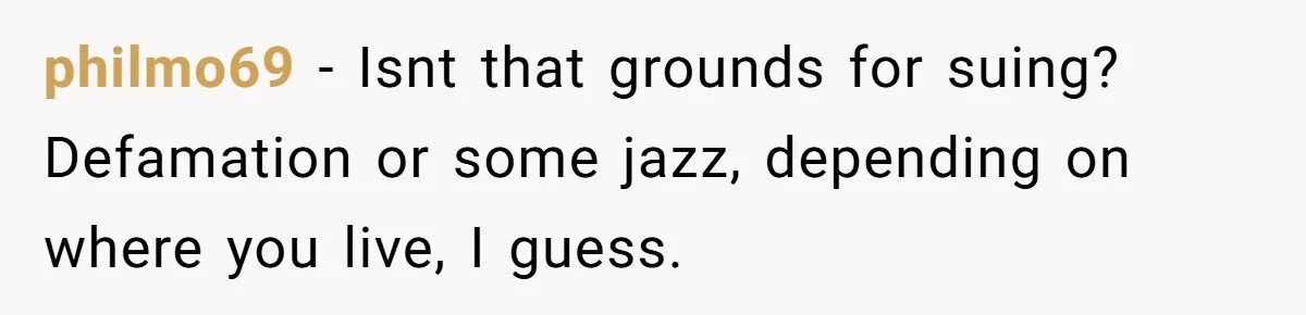 philmo69 − Isnt that grounds for suing? Defamation or some jazz, depending on where you live, I guess.