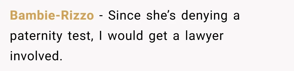 Bambie-Rizzo − Since she’s denying a paternity test, I would get a lawyer involved.