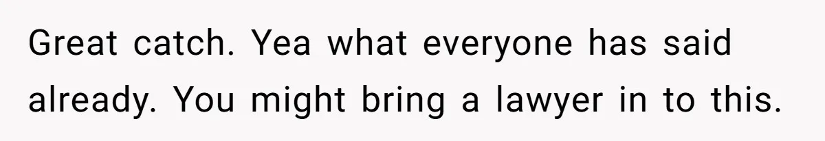 Great catch. Yea what everyone has said already. You might bring a lawyer in to this.