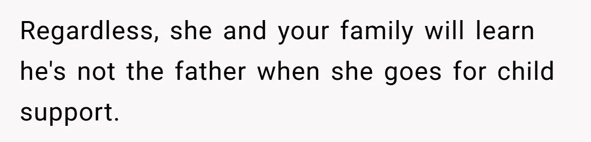 Regardless, she and your family will learn he's not the father when she goes for child support.