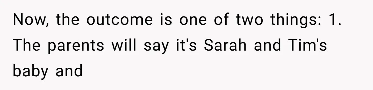 Now, the outcome is one of two things: 1. The parents will say it's Sarah and Tim's baby and