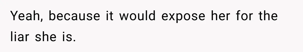 Yeah, because it would expose her for the liar she is.