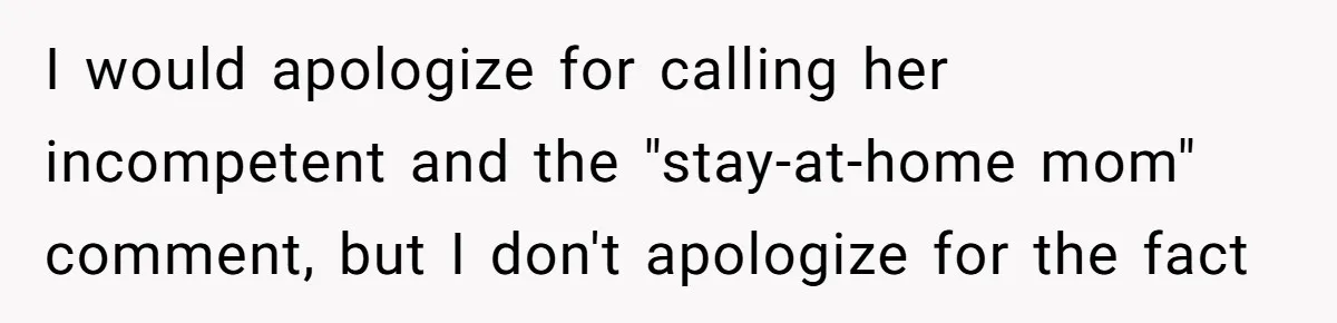I would apologize for calling her incompetent and the "stay-at-home mom" comment, but I don't apologize for the fact