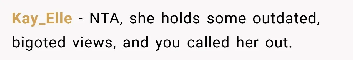 Kay_Elle − NTA, she holds some outdated, bigoted views, and you called her out.