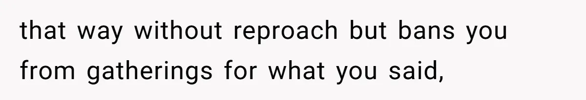 that way without reproach but bans you from gatherings for what you said,