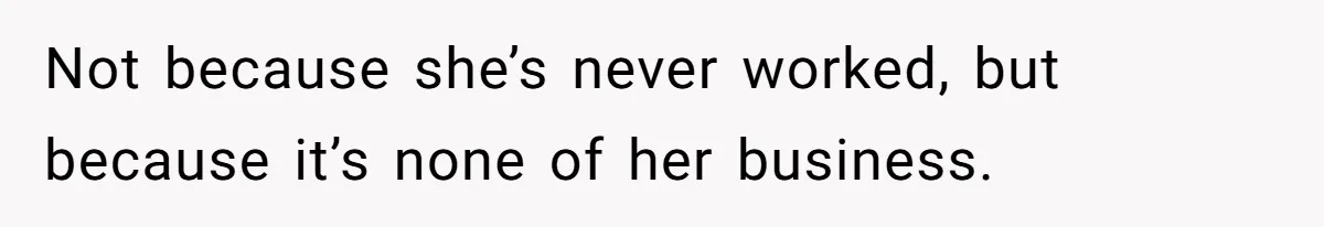 Not because she’s never worked, but because it’s none of her business.