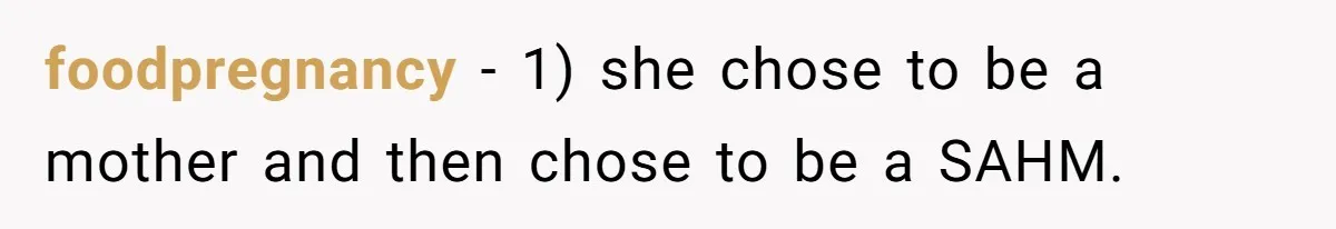 foodpregnancy − 1) she chose to be a mother and then chose to be a SAHM.
